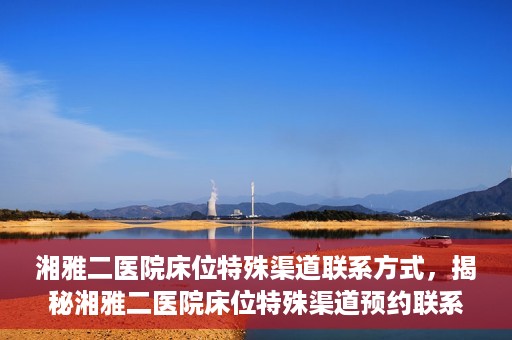 湘雅二医院床位特殊渠道联系方式，揭秘湘雅二医院床位特殊渠道预约联系方式