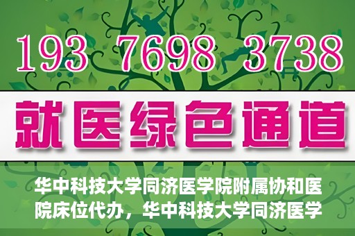 华中科技大学同济医学院附属协和医院床位代办，华中科技大学同济医学院附属协和医院床位代办服务详解