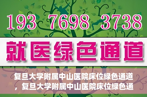 复旦大学附属中山医院床位绿色通道，复旦大学附属中山医院床位绿色通道解析与揭秘