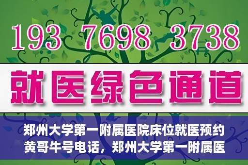 郑州大学第一附属医院床位就医预约黄哥牛号电话，郑州大学第一附属医院床位预约就医攻略，黄哥牛号电话直达就医通道