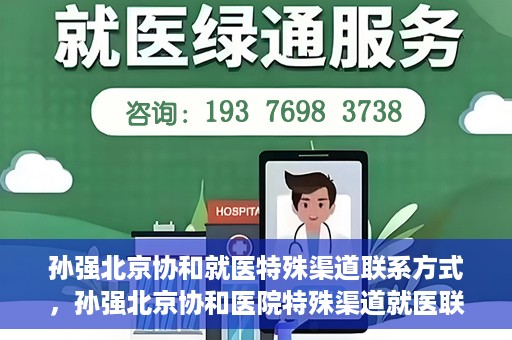 孙强北京协和就医特殊渠道联系方式，孙强北京协和医院特殊渠道就医联系方式揭秘
