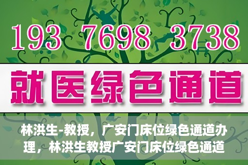 林洪生-教授，广安门床位绿色通道办理，林洪生教授广安门床位绿色通道办理详解