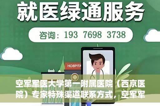 空军军医大学第一附属医院（西京医院）专家特殊渠道联系方式，空军军医大学第一附属医院（西京医院）专家特殊联系方式揭秘