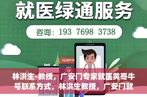 林洪生-教授，广安门专家就医黄哥牛号联系方式，林洪生教授，广安门就医专家解读黄哥牛号背后的联系方式揭秘
