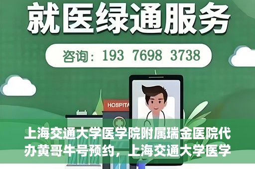 上海交通大学医学院附属瑞金医院代办黄哥牛号预约，上海交通大学医学院附属瑞金医院预约挂号代办服务解析，黄哥牛号预约详解