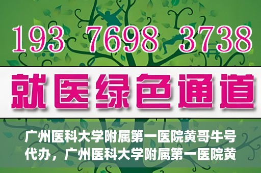 广州医科大学附属第一医院黄哥牛号代办，广州医科大学附属第一医院黄哥牛号挂号代办攻略