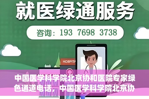 中国医学科学院北京协和医院专家绿色通道电话，中国医学科学院北京协和医院专家绿色通道联系电话解析及预约指南