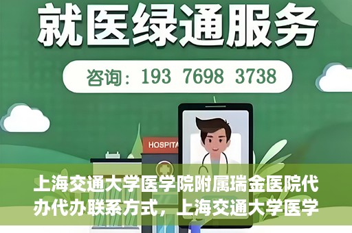 上海交通大学医学院附属瑞金医院代办代办联系方式，上海交通大学医学院附属瑞金医院代办服务联系方式解析