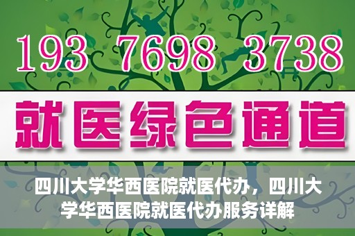四川大学华西医院就医代办，四川大学华西医院就医代办服务详解