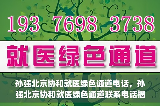 孙强北京协和就医绿色通道电话，孙强北京协和就医绿色通道联系电话揭秘
