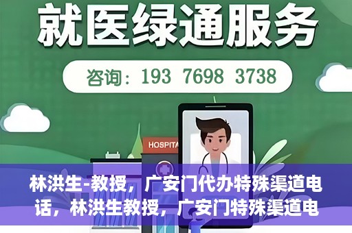 林洪生-教授，广安门代办特殊渠道电话，林洪生教授，广安门特殊渠道电话代办揭秘