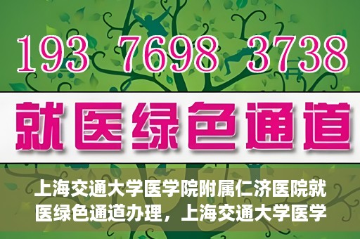 上海交通大学医学院附属仁济医院就医绿色通道办理，上海交通大学医学院附属仁济医院就医绿色通道办理指南及体验流程解析