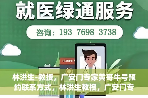 林洪生-教授，广安门专家黄哥牛号预约联系方式，林洪生教授，广安门专家黄哥牛号预约攻略及联系方式揭秘