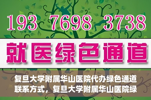 复旦大学附属华山医院代办绿色通道联系方式，复旦大学附属华山医院绿色通道代办服务联系方式揭秘