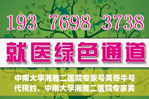 中南大学湘雅二医院专家号黄哥牛号代预约，中南大学湘雅二医院专家黄哥牛号预约攻略，专业号预约服务解析