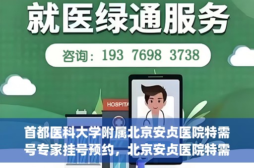 首都医科大学附属北京安贞医院特需号专家挂号预约，北京安贞医院特需号专家挂号预约指南