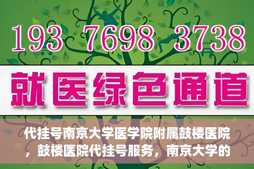 代挂号南京大学医学院附属鼓楼医院，鼓楼医院代挂号服务，南京大学的医疗后盾