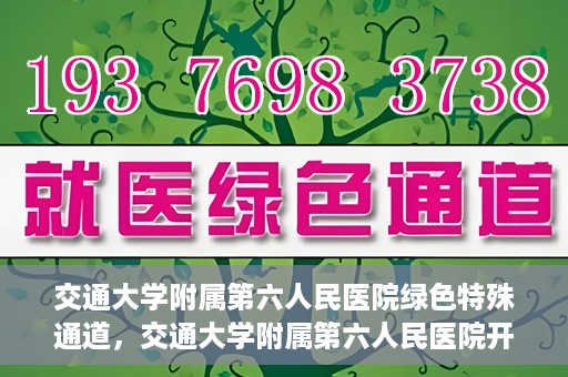 交通大学附属第六人民医院绿色特殊通道，交通大学附属第六人民医院开通绿色特殊通道，助力患者快速就医