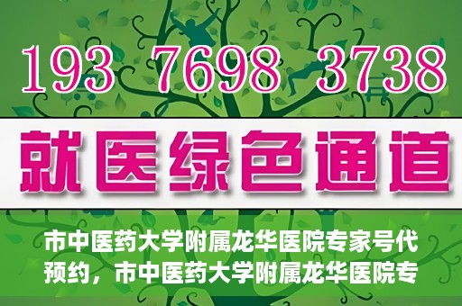 市中医药大学附属龙华医院专家号代预约，市中医药大学附属龙华医院专家号预约服务启动