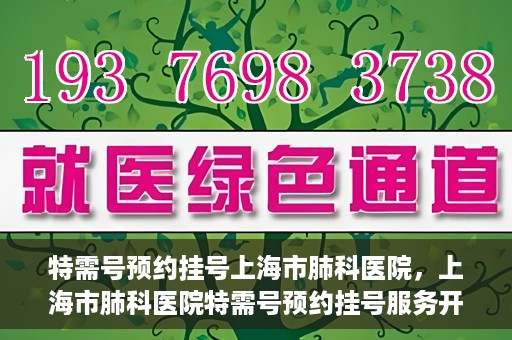 特需号预约挂号上海市肺科医院，上海市肺科医院特需号预约挂号服务开启