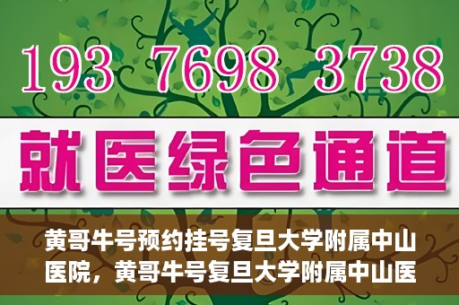 黄哥牛号预约挂号复旦大学附属中山医院，黄哥牛号复旦大学附属中山医院预约挂号攻略
