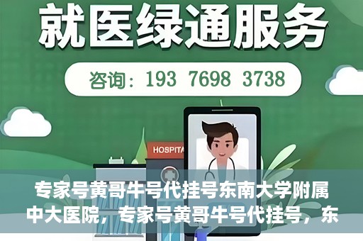 专家号黄哥牛号代挂号东南大学附属中大医院，专家号黄哥牛号代挂号，东南大学附属中大医院的医疗预约新体验