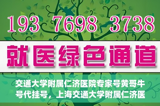 交通大学附属仁济医院专家号黄哥牛号代挂号，上海交通大学附属仁济医院专家号黄哥牛号代挂号服务解析