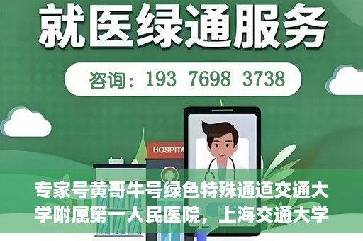 专家号黄哥牛号绿色特殊通道交通大学附属第一人民医院，上海交通大学附属第一人民医院专家号黄哥牛号开启绿色特殊通道助力健康中国行动