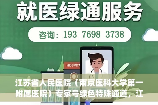 江苏省人民医院（南京医科大学第一附属医院）专家号绿色特殊通道，江苏省人民医院专家号绿色特殊通道解析