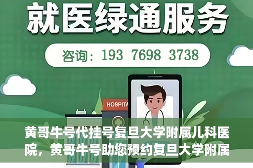 黄哥牛号代挂号复旦大学附属儿科医院，黄哥牛号助您预约复旦大学附属儿科医院专家号