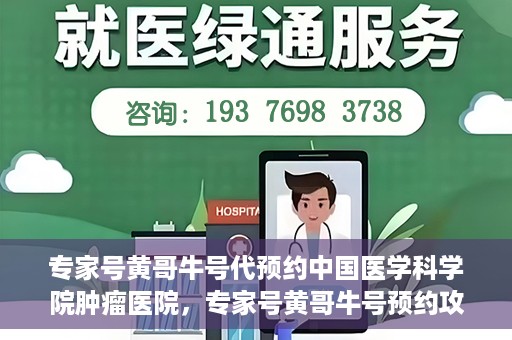 专家号黄哥牛号代预约中国医学科学院肿瘤医院，专家号黄哥牛号预约攻略，中国医学科学院肿瘤医院就医指南