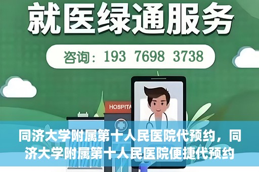 同济大学附属第十人民医院代预约，同济大学附属第十人民医院便捷代预约服务