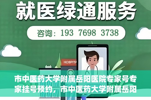 市中医药大学附属岳阳医院专家号专家挂号预约，市中医药大学附属岳阳医院专家挂号预约系统，专业医疗资源的便捷通道