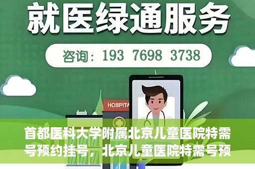 首都医科大学附属北京儿童医院特需号预约挂号，北京儿童医院特需号预约挂号指南