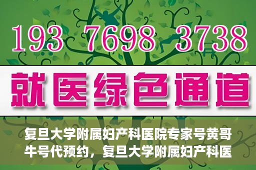 复旦大学附属妇产科医院专家号黄哥牛号代预约，复旦大学附属妇产科医院黄哥专家号预约攻略，专业牛号代预约服务解析