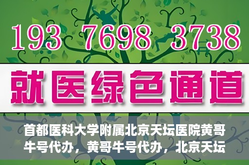 首都医科大学附属北京天坛医院黄哥牛号代办，黄哥牛号代办，北京天坛医院就医新通道