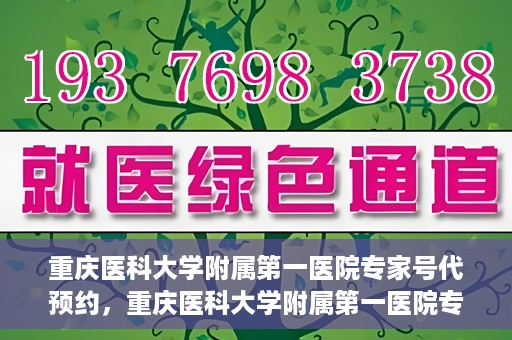 重庆医科大学附属第一医院专家号代预约，重庆医科大学附属第一医院专家号预约服务解析