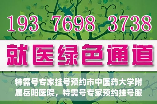 特需号专家挂号预约市中医药大学附属岳阳医院，特需号专家预约挂号服务在岳阳医院上线啦！