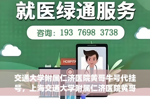 交通大学附属仁济医院黄哥牛号代挂号，上海交通大学附属仁济医院黄哥牛号代挂号背后的故事