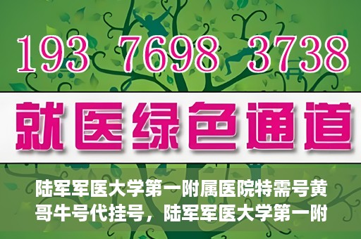 陆军军医大学第一附属医院特需号黄哥牛号代挂号，陆军军医大学第一附属医院特需号专家黄哥挂号攻略，便捷代挂号服务解析