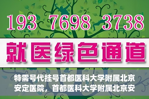 特需号代挂号首都医科大学附属北京安定医院，首都医科大学附属北京安定医院特需号代挂号服务详解