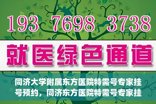 同济大学附属东方医院特需号专家挂号预约，同济东方医院特需号专家挂号预约攻略