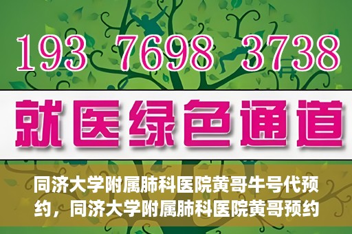 同济大学附属肺科医院黄哥牛号代预约，同济大学附属肺科医院黄哥预约代预约服务启动