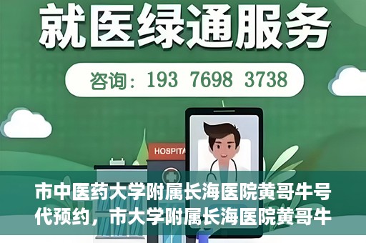 市中医药大学附属长海医院黄哥牛号代预约，市大学附属长海医院黄哥牛号预约服务启动