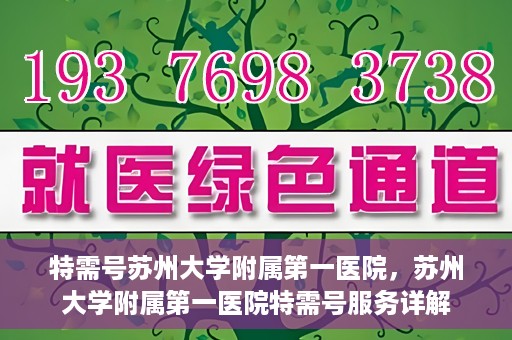特需号苏州大学附属第一医院，苏州大学附属第一医院特需号服务详解