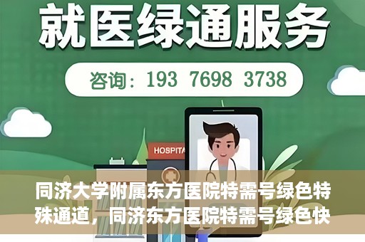 同济大学附属东方医院特需号绿色特殊通道，同济东方医院特需号绿色快捷通道揭秘