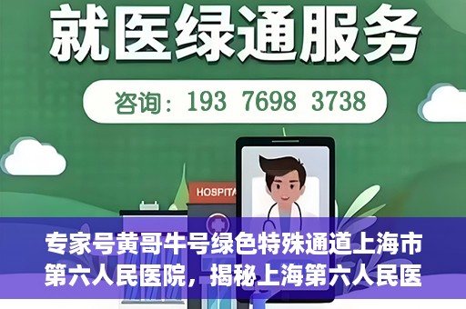 专家号黄哥牛号绿色特殊通道上海市第六人民医院，揭秘上海第六人民医院专家号黄哥牛号绿色特殊通道内幕