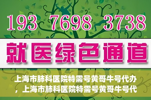 上海市肺科医院特需号黄哥牛号代办，上海市肺科医院特需号黄哥牛号代办服务解析