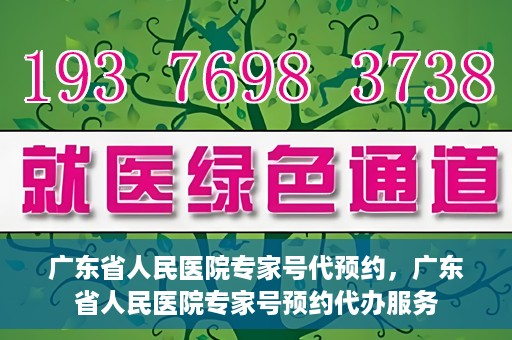 广东省人民医院专家号代预约，广东省人民医院专家号预约代办服务