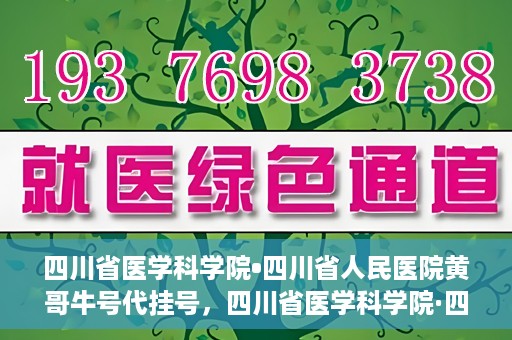 四川省医学科学院•四川省人民医院黄哥牛号代挂号，四川省医学科学院·四川省人民医院黄哥牛号——便捷挂号新体验